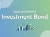 Legal and General Investment Bond: A Complete Guide