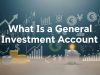 What Is a General Investment Account? A Complete Guide